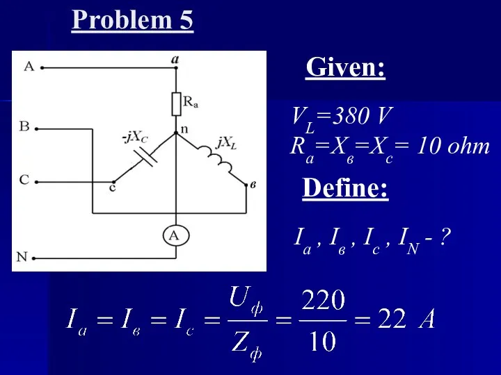 Problem 5 Given: VL=380 V Ra=Хв=Хс= 10 ohm Ia , Iв , Ic