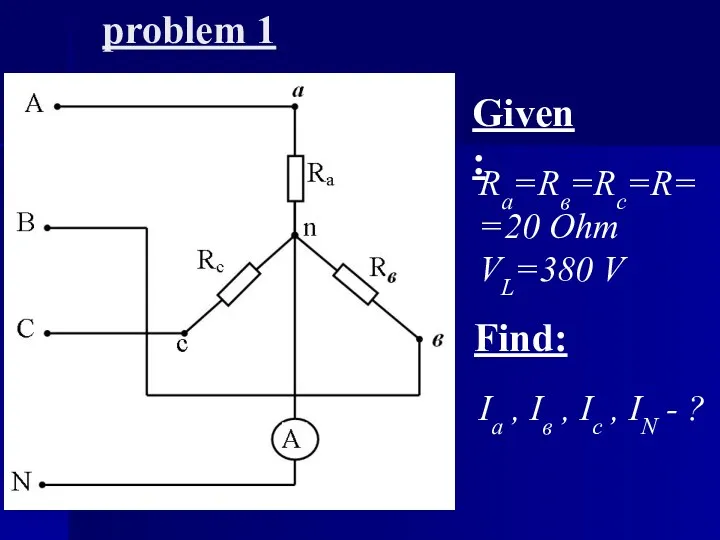 problem 1 Given: Ra=Rв=Rc=R==20 Ohm VL=380 V Find: Ia , Iв , Ic
