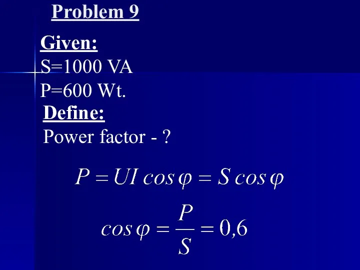 Problem 9 Given: S=1000 VA P=600 Wt. Define: Power factor - ?