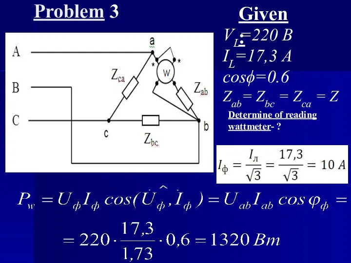 Problem 3 Given: VL=220 B IL=17,3 A cosϕ=0.6 Zab= Zbc = Zca =