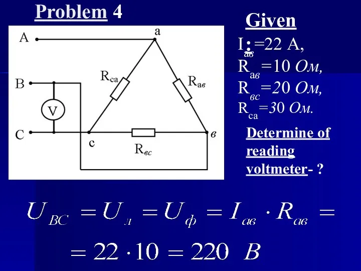 Problem 4 Given: Iaв=22 А, Raв=10 Ом, Rвс=20 Ом, Rса=30 Ом. Determine of reading voltmeter- ?