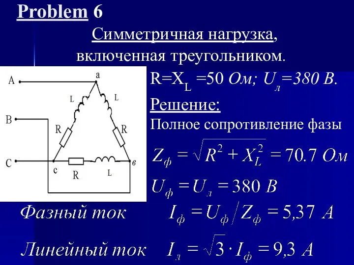 Problem 6 Cимметричная нагрузка, включенная треугольником. R=XL =50 Ом; Uл=380 B. Решение: Полное сопротивление фазы