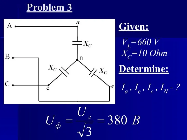 Problem 3 Given: VL=660 V ХС=10 Ohm Determine: Ia , Iв , Ic
