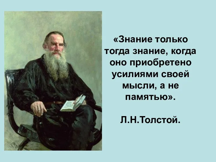 «Знание только тогда знание, когда оно приобретено усилиями своей мысли, а не памятью». Л.Н.Толстой.