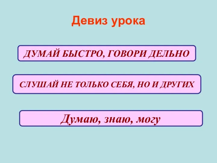 Девиз урока ДУМАЙ БЫСТРО, ГОВОРИ ДЕЛЬНО СЛУШАЙ НЕ ТОЛЬКО СЕБЯ, НО И ДРУГИХ Думаю, знаю, могу