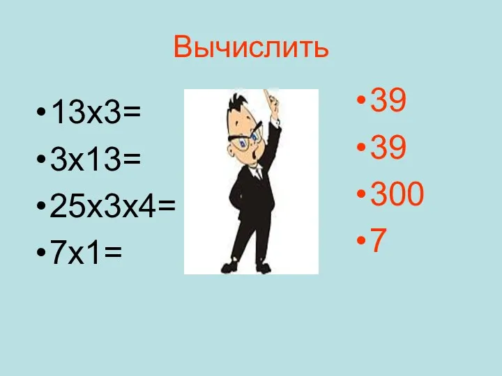 Вычислить 13х3= 3х13= 25х3х4= 7х1= 39 39 300 7