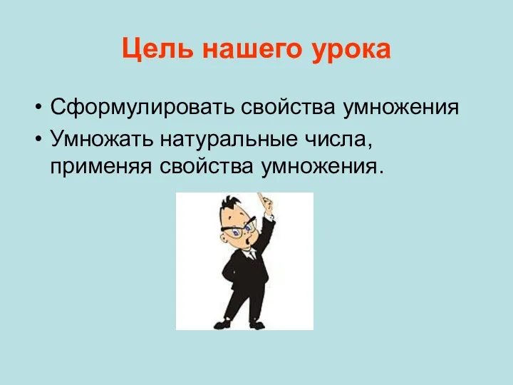 Цель нашего урока Сформулировать свойства умножения Умножать натуральные числа, применяя свойства умножения.