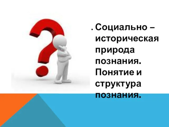 Социально – историческая природа познания. Понятие и структура познания.