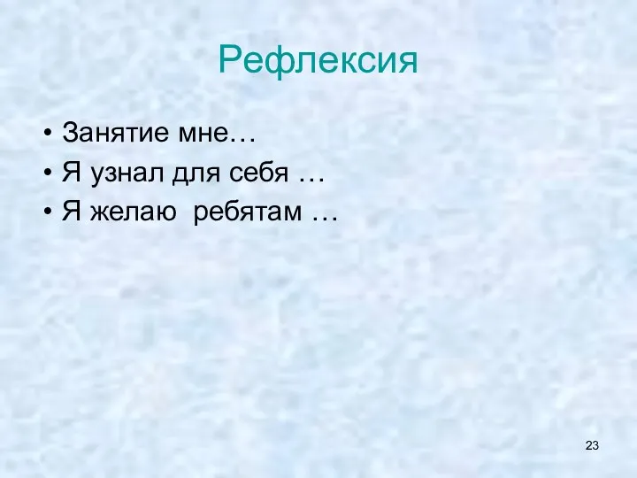 Рефлексия Занятие мне… Я узнал для себя … Я желаю ребятам …