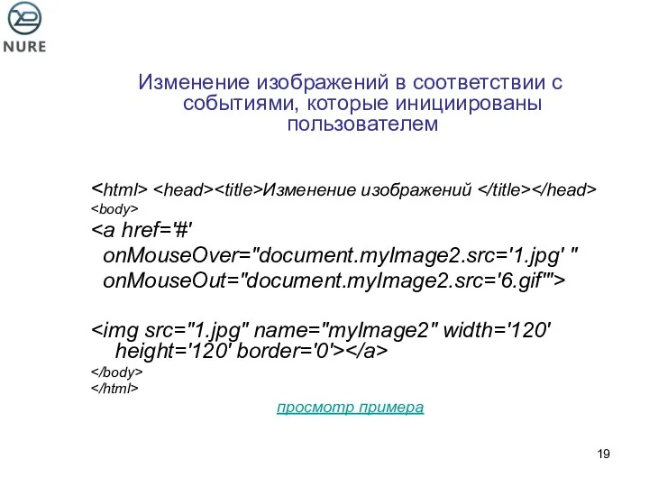 Изменение изображений в соответствии с событиями, которые инициированы пользователем Изменение изображений onMouseOver="document.myImage2.src='1.jpg' " onMouseOut="document.myImage2.src='6.gif'"> просмотр примера