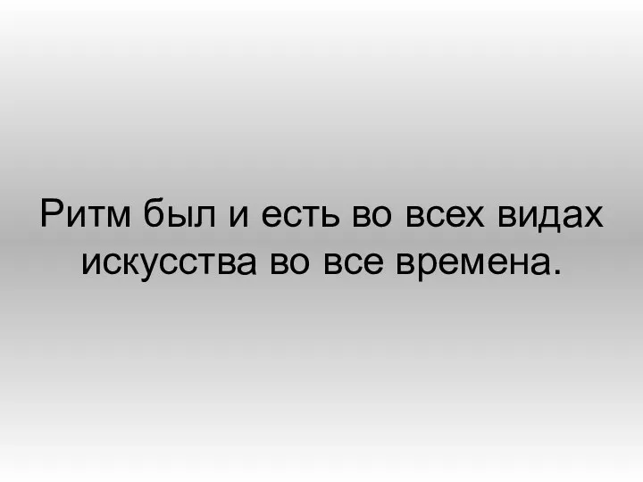 Ритм был и есть во всех видах искусства во все времена.