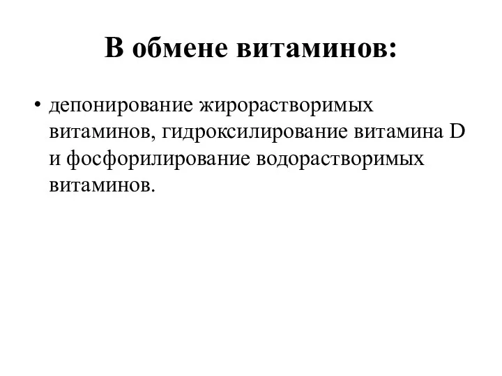 В обмене витаминов: депонирование жирорастворимых витаминов, гидроксилирование витамина D и фосфорилирование водорастворимых витаминов.