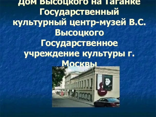 Дом Высоцкого на Таганке Государственный культурный центр-музей В.С. Высоцкого Государственное учреждение культуры г.Москвы