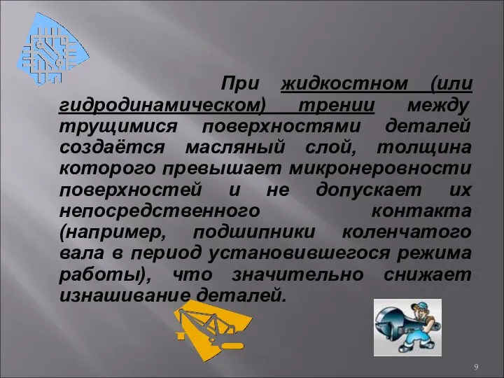 При жидкостном (или гидродинамическом) трении между трущимися поверхностями деталей создаётся