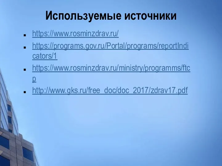 Используемые источники https://www.rosminzdrav.ru/ https://programs.gov.ru/Portal/programs/reportIndicators/1 https://www.rosminzdrav.ru/ministry/programms/ftcp http://www.gks.ru/free_doc/doc_2017/zdrav17.pdf