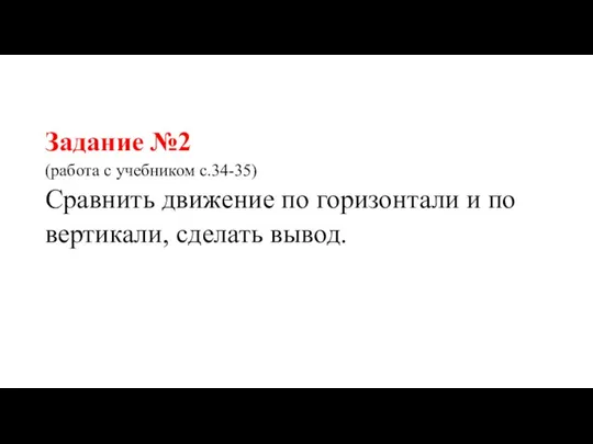 Задание №2 (работа с учебником с.34-35) Сравнить движение по горизонтали и по вертикали, сделать вывод.