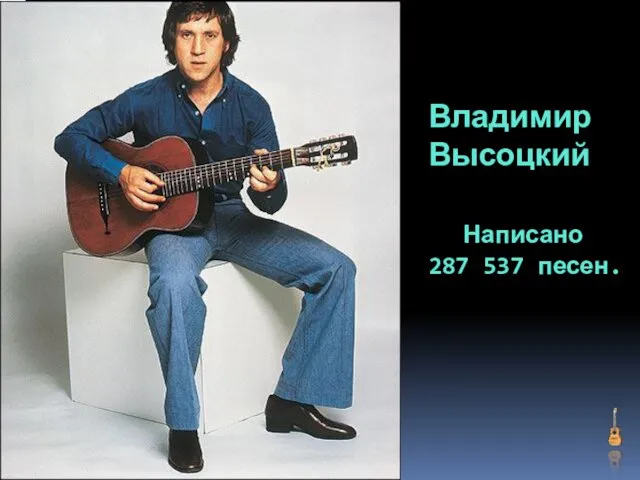 Владимир Высоцкий Написано 287 537 песен.