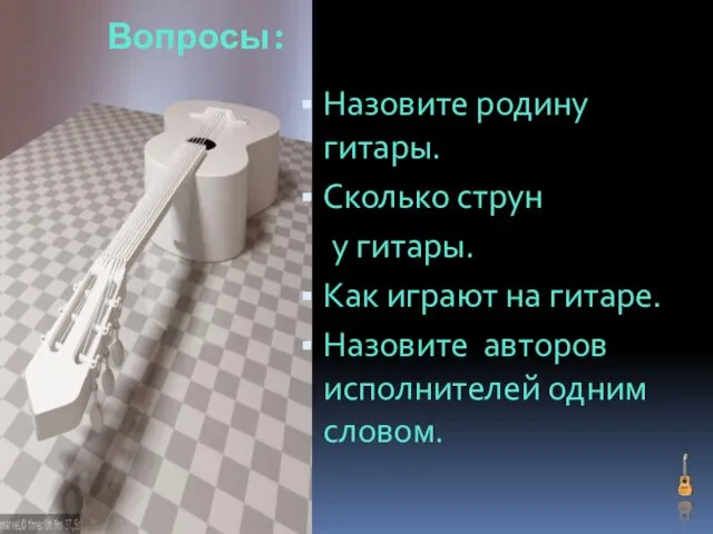 Вопросы: Назовите родину гитары. Сколько струн у гитары. Как играют