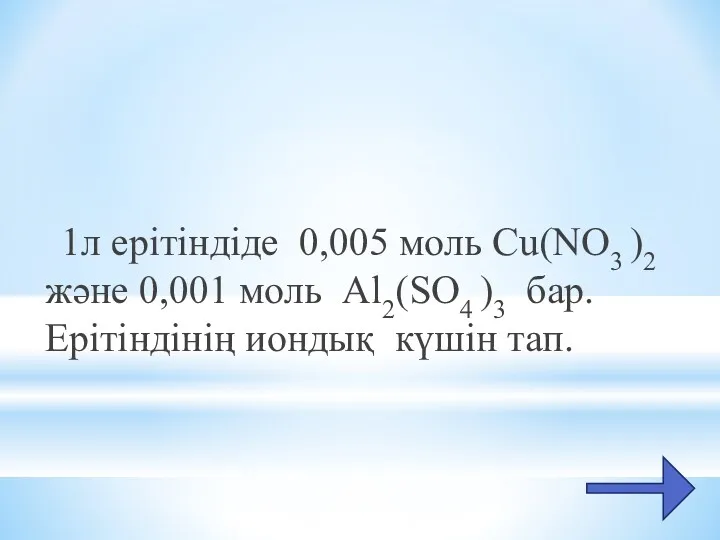 1л ерітіндіде 0,005 моль Cu(NO3 )2 және 0,001 моль Al2(SO4 )3 бар. Ерітіндінің иондық күшін тап.