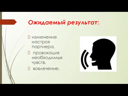 Ожидаемый результат: изменение настроя партнера, провокация необходимых чувств, вовлечение.