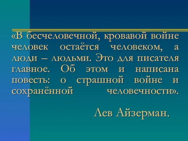 «В бесчеловечной, кровавой войне человек остаётся человеком, а люди – людьми. Это для