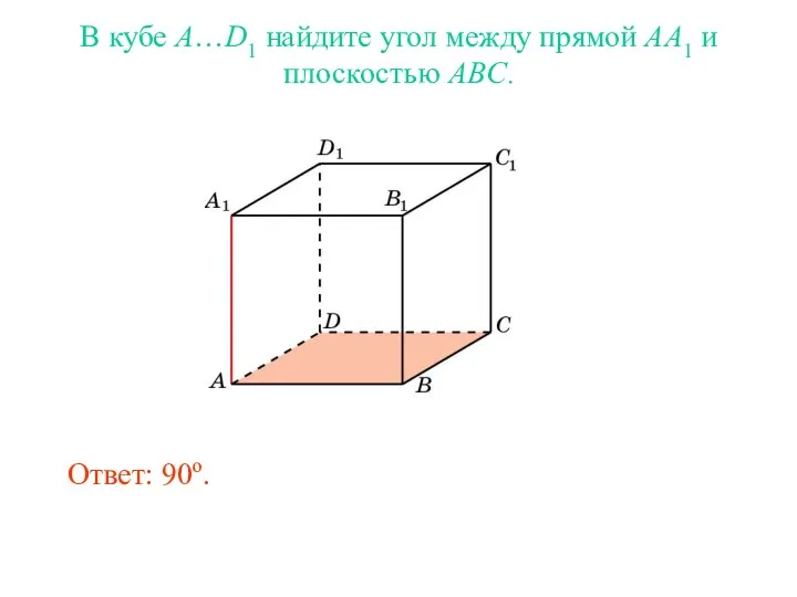 В кубе A…D1 найдите угол между прямой AA1 и плоскостью ABC. Ответ: 90o.