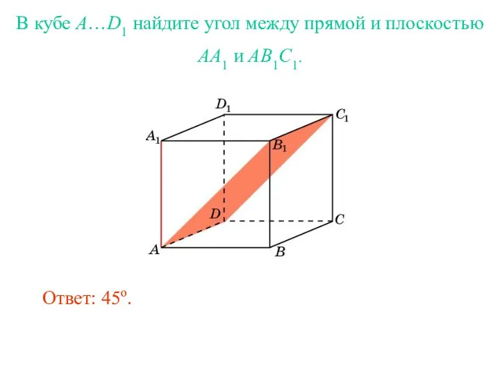 В кубе A…D1 найдите угол между прямой и плоскостью AA1 и AB1C1. Ответ: 45o.