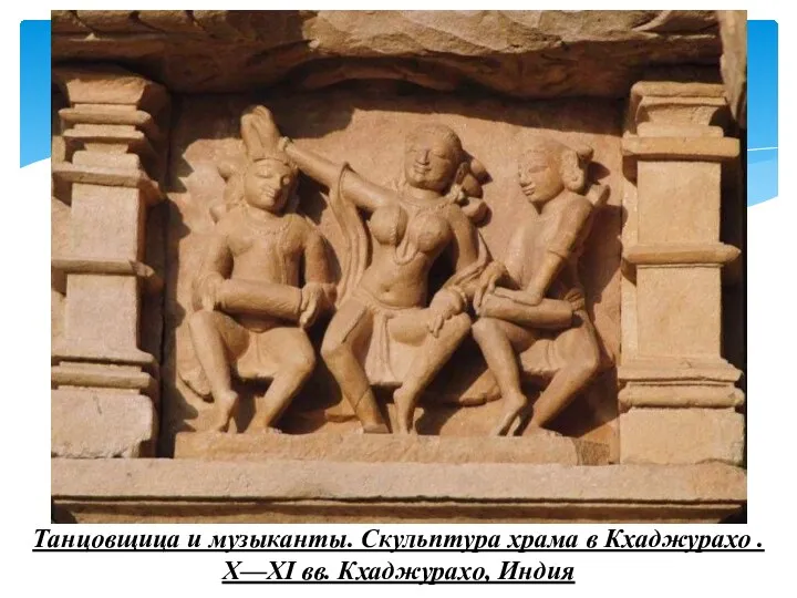 Танцовщица и музыканты. Скульптура храма в Кхаджурахо . X—XI вв. Кхаджурахо, Индия