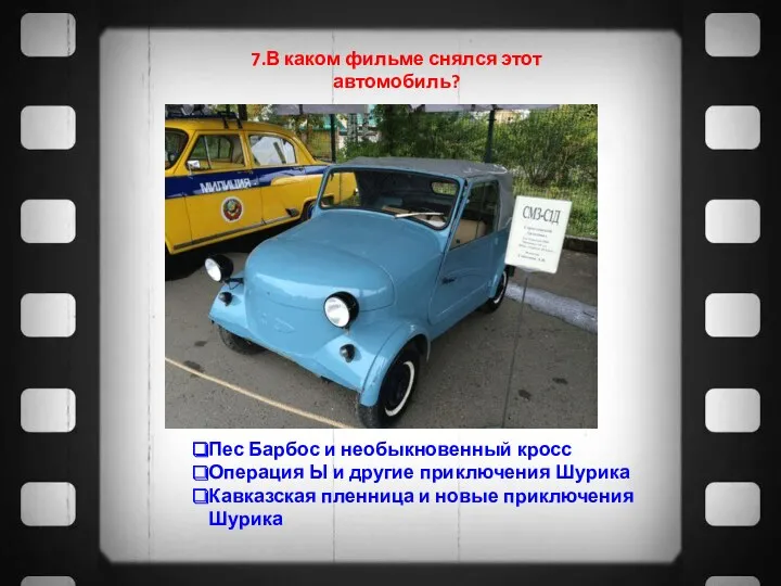 7.В каком фильме снялся этот автомобиль? Пес Барбос и необыкновенный