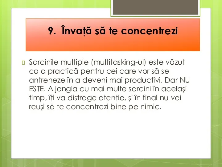 9. Învaţă să te concentrezi Sarcinile multiple (multitasking-ul) este văzut