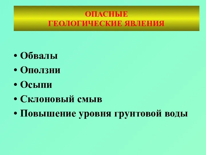 ОПАСНЫЕ ГЕОЛОГИЧЕСКИЕ ЯВЛЕНИЯ Обвалы Оползни Осыпи Склоновый смыв Повышение уровня грунтовой воды