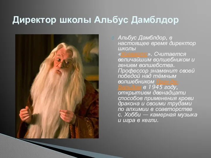 Альбус Дамблдор, в настоящее время директор школы «Хогвартс». Считается величайшим волшебником и гением