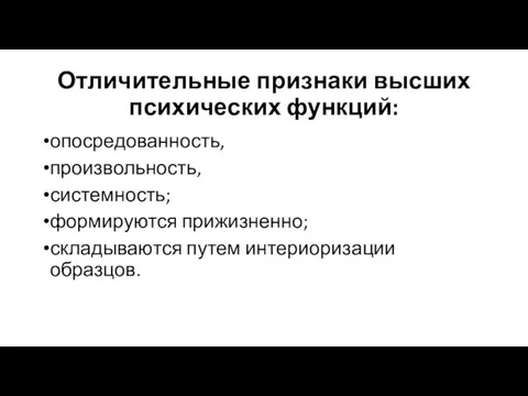 Отличительные признаки высших психических функций: опосредованность, произвольность, системность; формируются прижизненно; складываются путем интериоризации образцов.