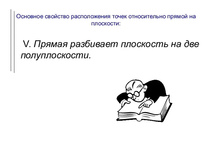 Основное свойство расположения точек относительно прямой на плоскости: V. Прямая разбивает плоскость на две полуплоскости.