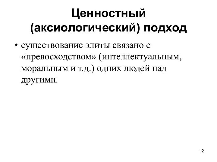 Ценностный (аксиологический) подход существование элиты связано с «превосходством» (интеллектуальным, моральным и т.д.) одних людей над другими.