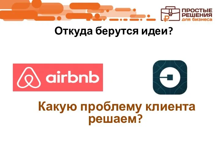 Откуда берутся идеи? Какую проблему клиента решаем?