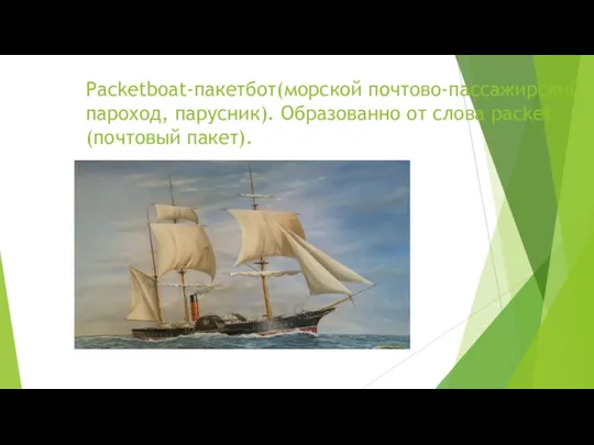 Packetboat-пакетбот(морской почтово-пассажирский пароход, парусник). Образованно от слова packet (почтовый пакет).