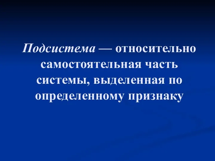 Подсистема — относительно самостоятельная часть системы, выделенная по определенному признаку