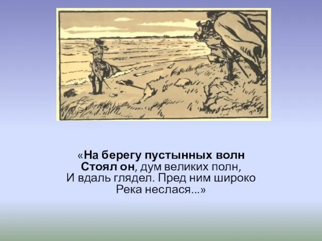 «На берегу пустынных волн Стоял он, дум великих полн, И