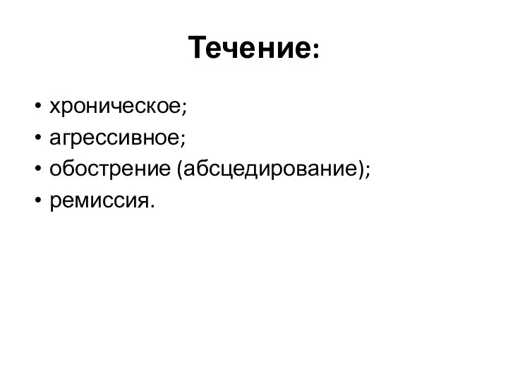 Течение: хроническое; агрессивное; обострение (абсцедирование); ремиссия.