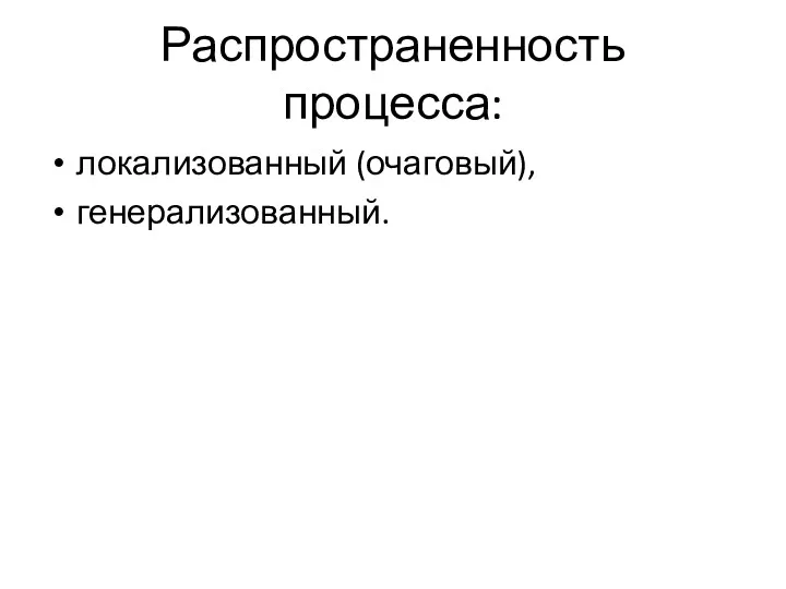 Распространенность процесса: локализованный (очаговый), генерализованный.