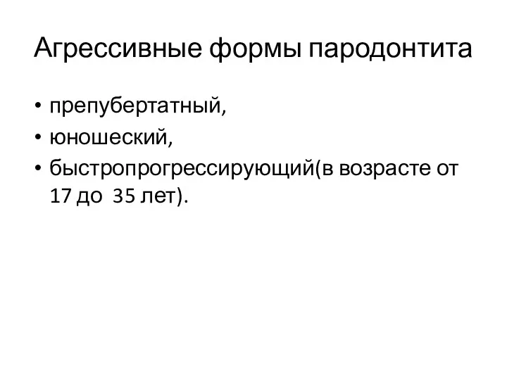 Агрессивные формы пародонтита препубертатный, юношеский, быстропрогрессирующий(в возрасте от 17 до 35 лет).