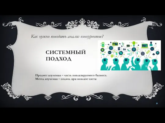 Как нужно поводить анализ конкурентов? СИСТЕМНЫЙ ПОДХОД Предмет изучения –