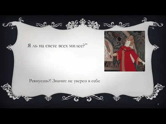 Я ль на свете всех милее?” Ревнуешь?! Значит не уверен в себе