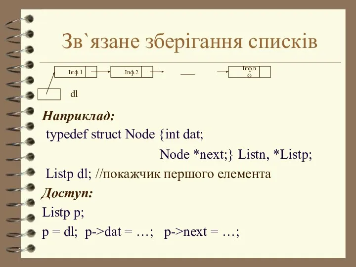 Зв`язане зберігання списків Наприклад: typedef struct Node {int dat; Node