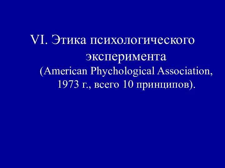 VI. Этика психологического эксперимента (American Phychological Association, 1973 г., всего 10 принципов).