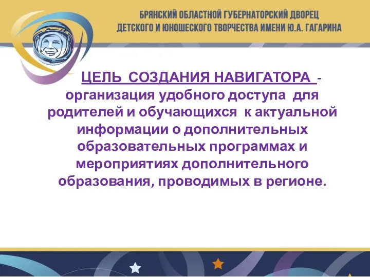 ЦЕЛЬ СОЗДАНИЯ НАВИГАТОРА - организация удобного доступа для родителей и обучающихся к актуальной