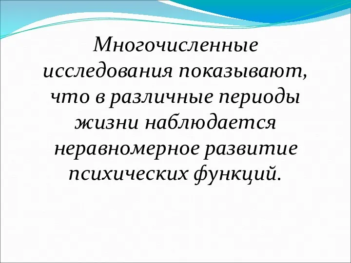 Многочисленные исследования показывают, что в различные периоды жизни наблюдается неравномерное развитие психических функций.