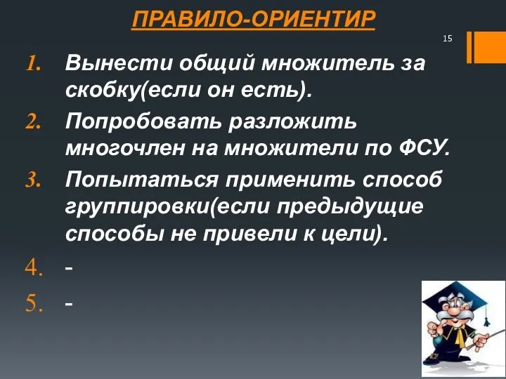 ПРАВИЛО-ОРИЕНТИР Вынести общий множитель за скобку(если он есть). Попробовать разложить