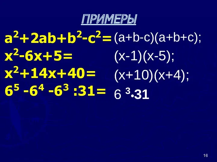ПРИМЕРЫ a2+2ab+b2-c2= x2-6x+5= x2+14x+40= 65 -64 -63 :31= (а+b-c)(a+b+c); (х-1)(х-5); (х+10)(х+4); 6 3•31